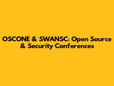 OSCONE & SWANSC: Open Source & Security Conferences