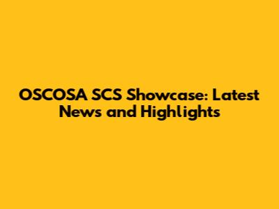 OSCOSA SCS Showcase: Latest News and Highlights