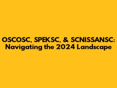 OSCOSC, SPEKSC, & SCNISSANSC: Navigating the 2024 Landscape