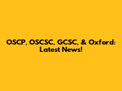OSCP, OSCSC, GCSC, & Oxford: Latest News!