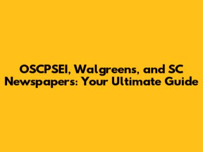 OSCPSEI, Walgreens, and SC Newspapers: Your Ultimate Guide