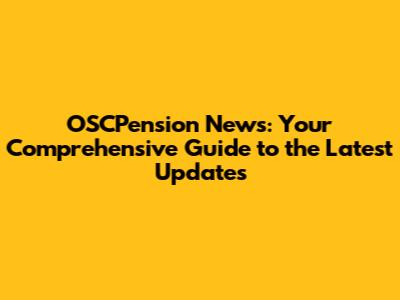 OSCPension News: Your Comprehensive Guide to the Latest Updates