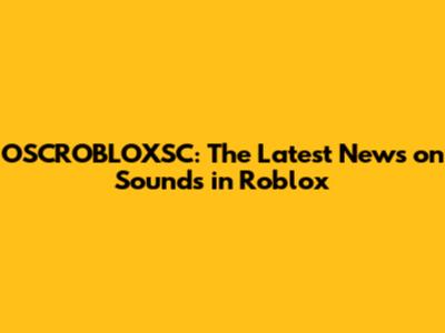 OSCROBLOXSC: The Latest News on Sounds in Roblox