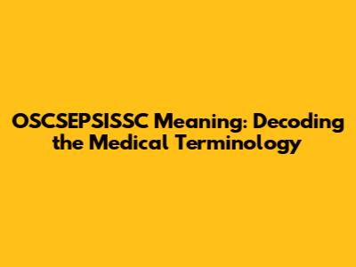 OSCSEPSISSC Meaning: Decoding the Medical Terminology