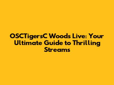 OSCTigersC Woods Live: Your Ultimate Guide to Thrilling Streams