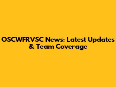 OSCWFRVSC News: Latest Updates & Team Coverage