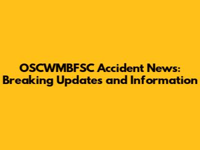OSCWMBFSC Accident News: Breaking Updates and Information