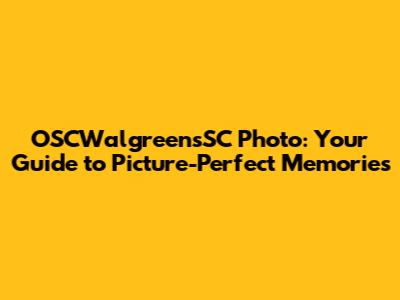 OSCWalgreensSC Photo: Your Guide to Picture-Perfect Memories