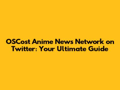 OSCost Anime News Network on Twitter: Your Ultimate Guide