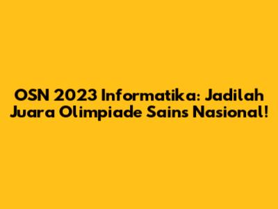 OSN 2023 Informatika: Jadilah Juara Olimpiade Sains Nasional!