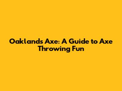 Oakland's Axe: A Guide to Axe Throwing Fun