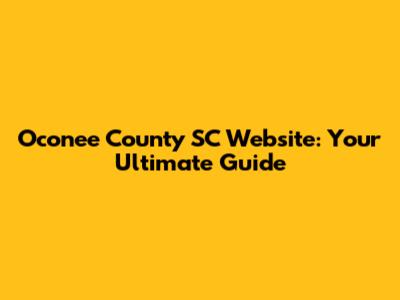 Oconee County SC Website: Your Ultimate Guide