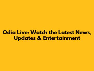Odia Live: Watch the Latest News, Updates & Entertainment