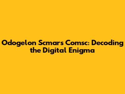Odogelon Scmars Comsc: Decoding the Digital Enigma
