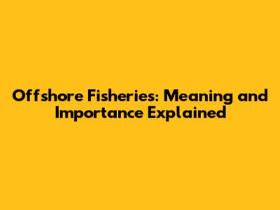 Offshore Fisheries: Meaning and Importance Explained