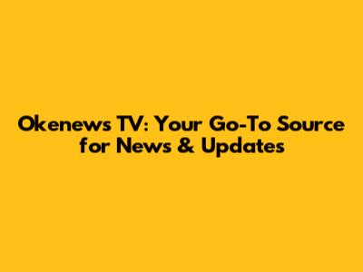 Okenews TV: Your Go-To Source for News & Updates