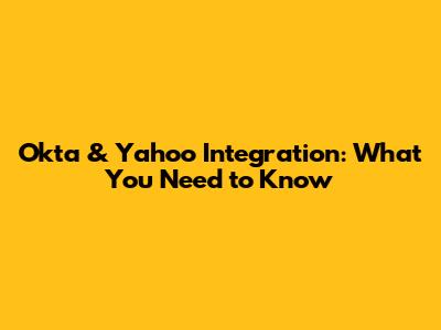Okta & Yahoo Integration: What You Need to Know
