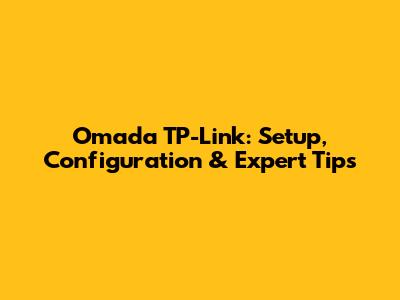 Omada TP-Link: Setup, Configuration & Expert Tips