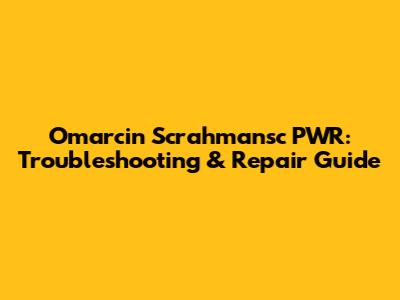 Omarcin Scrahmansc PWR: Troubleshooting & Repair Guide
