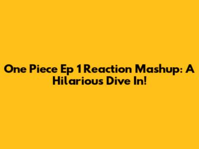 One Piece Ep 1 Reaction Mashup: A Hilarious Dive In!