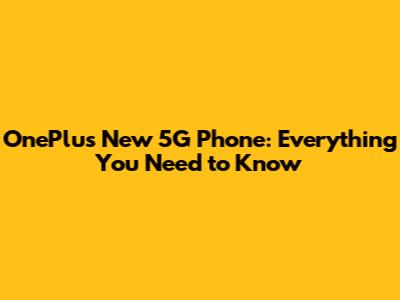 OnePlus New 5G Phone: Everything You Need to Know