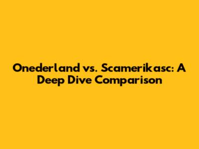 Onederland vs. Scamerikasc: A Deep Dive Comparison