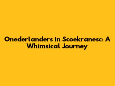Onederlanders in Scoekranesc: A Whimsical Journey