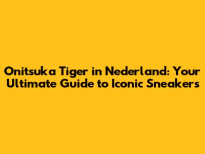 Onitsuka Tiger in Nederland: Your Ultimate Guide to Iconic Sneakers