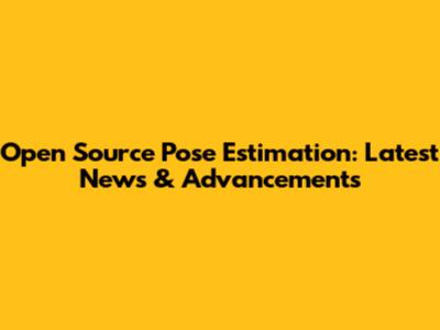Open Source Pose Estimation: Latest News & Advancements