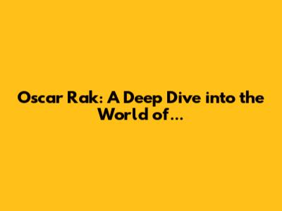 Oscar Rak: A Deep Dive into the World of...