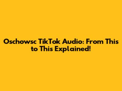 Oschowsc TikTok Audio: From This to This Explained!