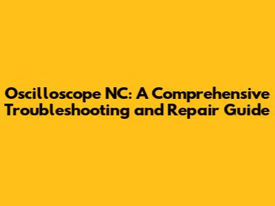 Oscilloscope NC: A Comprehensive Troubleshooting and Repair Guide