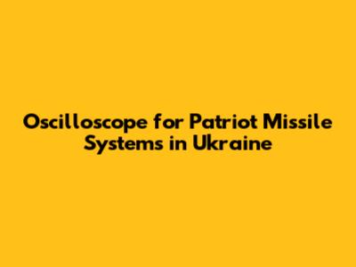 Oscilloscope for Patriot Missile Systems in Ukraine