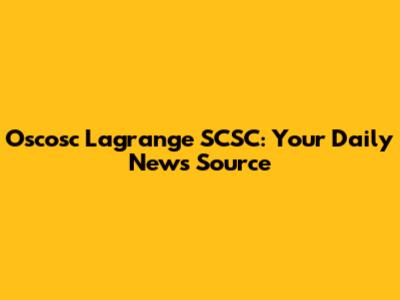 Oscosc Lagrange SCSC: Your Daily News Source