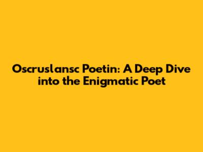 Oscruslansc Poetin: A Deep Dive into the Enigmatic Poet