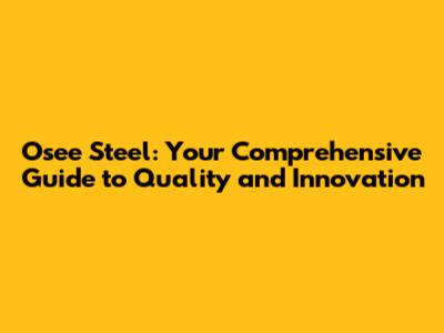 Osee Steel: Your Comprehensive Guide to Quality and Innovation