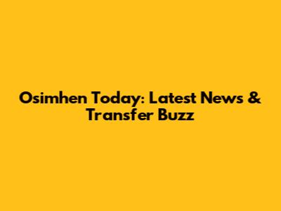Osimhen Today: Latest News & Transfer Buzz