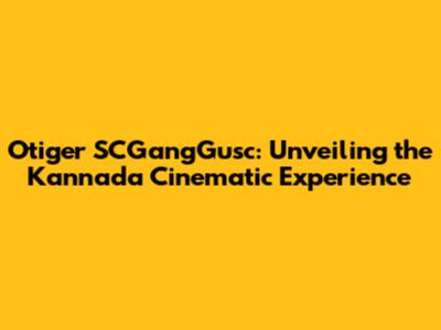 Otiger SCGangGusc: Unveiling the Kannada Cinematic Experience