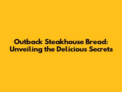 Outback Steakhouse Bread: Unveiling the Delicious Secrets