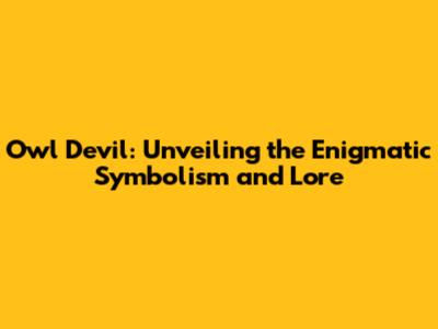 Owl Devil: Unveiling the Enigmatic Symbolism and Lore