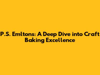 P.S. Emlton's: A Deep Dive into Craft Baking Excellence
