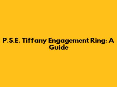 P.S.E. Tiffany Engagement Ring: A Guide