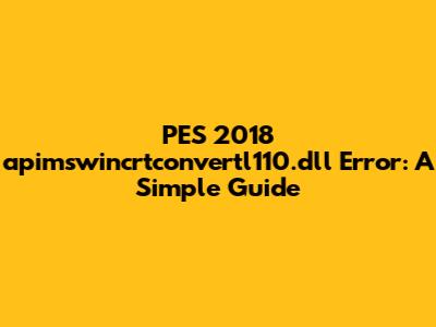 PES 2018 apimswincrtconvertl110.dll Error: A Simple Guide
