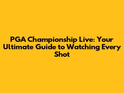 PGA Championship Live: Your Ultimate Guide to Watching Every Shot