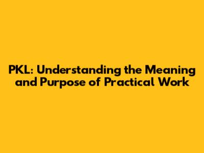 PKL: Understanding the Meaning and Purpose of Practical Work