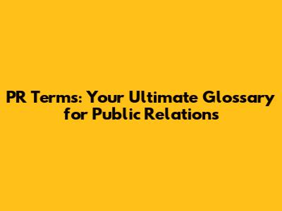PR Terms: Your Ultimate Glossary for Public Relations