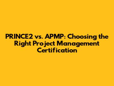 PRINCE2 vs. APMP: Choosing the Right Project Management Certification
