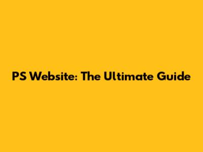 PS Website: The Ultimate Guide