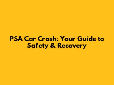 PSA Car Crash: Your Guide to Safety & Recovery