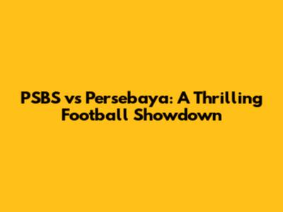 PSBS vs Persebaya: A Thrilling Football Showdown